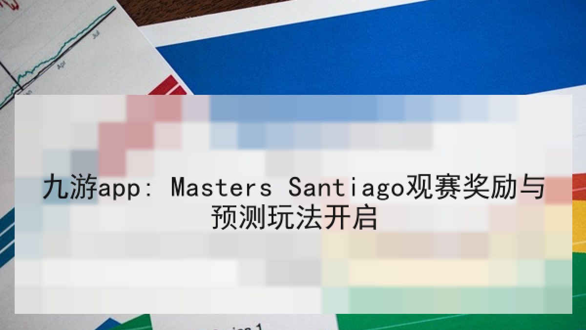 九游app: Masters Santiago观赛奖励与预测玩法开启 九游app: Masters Santiago观赛奖励与预测玩法开启