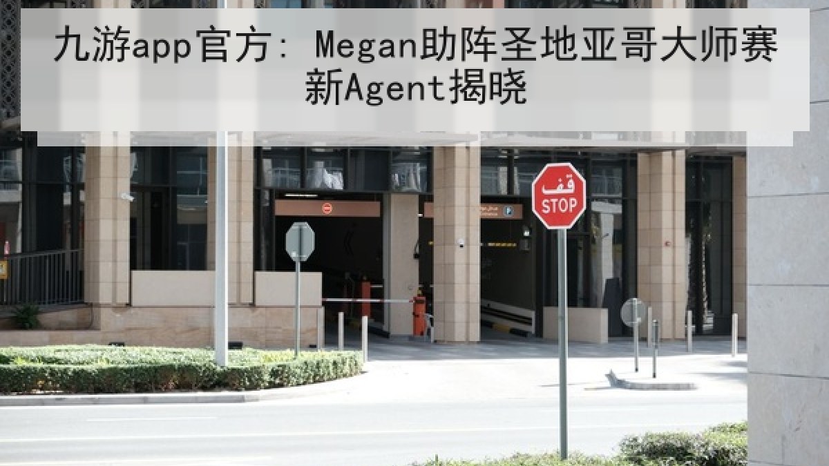 九游app官方: Megan助阵圣地亚哥大师赛新Agent揭晓