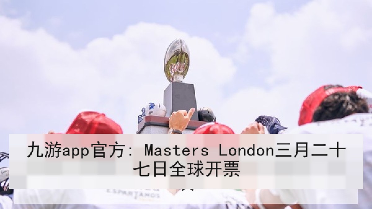 九游app官方: Masters London三月二十七日全球开票