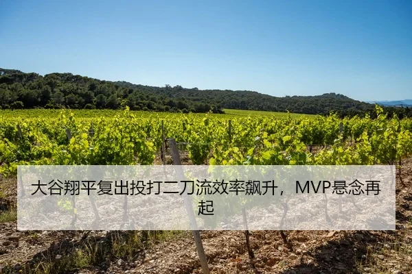 大谷翔平复出投打二刀流效率飙升，MVP悬念再起