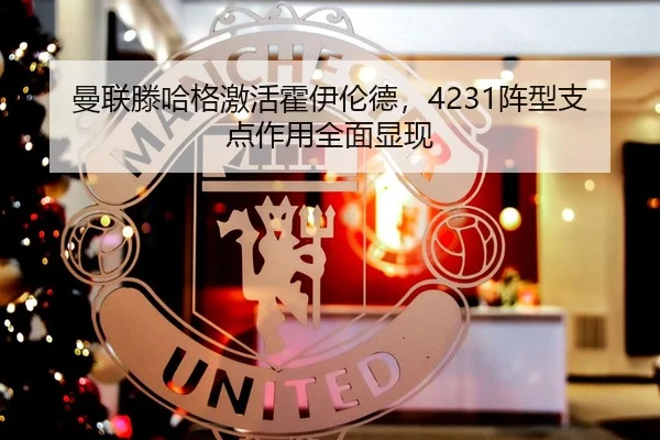 曼联滕哈格激活霍伊伦德，4231阵型支点作用全面显现