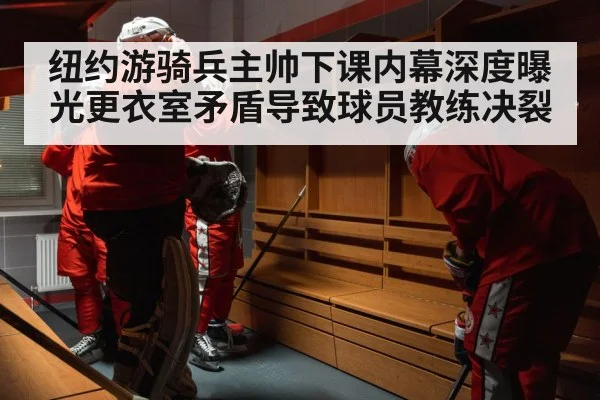 纽约游骑兵主帅下课内幕深度曝光更衣室矛盾导致球员教练决裂