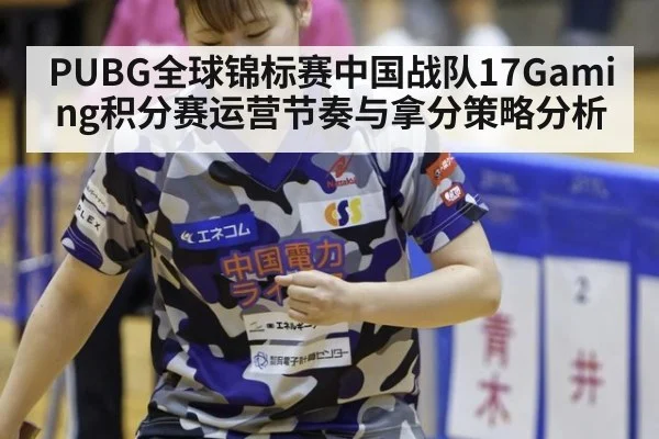 PUBG全球锦标赛中国战队17Gaming积分赛运营节奏与拿分策略分析