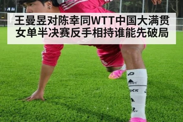 王曼昱对陈幸同WTT中国大满贯女单半决赛反手相持谁能先破局