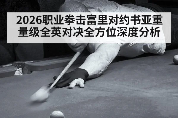2026职业拳击富里对约书亚重量级全英对决全方位深度分析